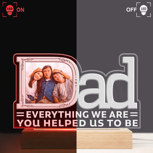 Custom Photo Dad Everything I Am You Helped Me To Be Famliy - Birthday, Housewarming Gift For Father, Papa, Daddy - Personalized Custom 3D Led Light Wooden Base